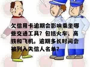 欠信用卡逾期会影响乘坐哪些交通工具？包括火车、高铁和飞机。逾期多长时间会被列入失信人名单？