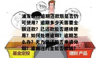 浦发银行逾期还款后是否仍可使用？逾期多少天需要全额还款？已还款能否继续使用？如何处理逾期？逾期怎么办？无力偿还能否申请分期？逾期违约金能否撤销？