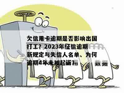 欠信用卡逾期是否影响出国打工？2023年征信逾期新规定与失信人名单、为何逾期4年未被起诉？