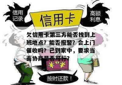 欠信用卡第三方能否找到上班地点？能否报警？会上门催收吗？已到家中，要求当面协商是否可行？