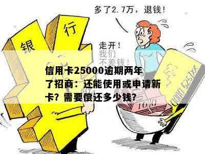 信用卡25000逾期两年了招商：还能使用或申请新卡？需要偿还多少钱？