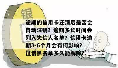 逾期的信用卡还清后是否会自动注销？逾期多长时间会列入失信人名单？信用卡逾期3-6个月会有何影响？征信黑名单多久能解除？