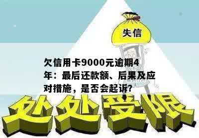 欠信用卡9000元逾期4年：最后还款额、后果及应对措施，是否会起诉？