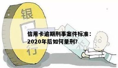 信用卡逾期刑事案件标准：2020年后如何量刑？