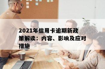 2021年信用卡逾期新政策解读：内容、影响及应对措施