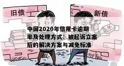 中国2020年信用卡逾期率及处理方式：被起诉立案后的解决方案与减免标准