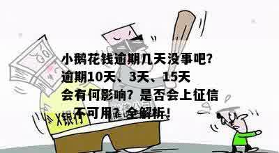 小鹅花钱逾期几天没事吧？逾期10天、3天、15天会有何影响？是否会上征信、不可用？全解析！