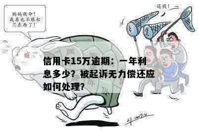 信用卡15万逾期：一年利息多少？被起诉无力偿还应如何处理？