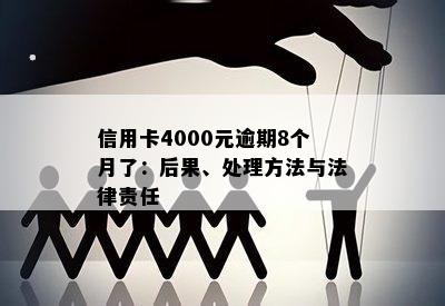 信用卡4000元逾期8个月了：后果、处理方法与法律责任