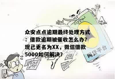 众安点点逾期最终处理方式：借款逾期被催收怎么办？现已更名为XX，微信借款5000如何解决？