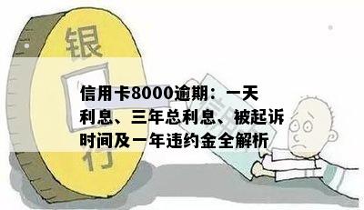 信用卡8000逾期：一天利息、三年总利息、被起诉时间及一年违约金全解析