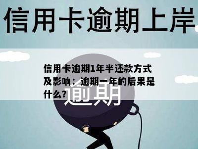 信用卡逾期1年半还款方式及影响：逾期一年的后果是什么？