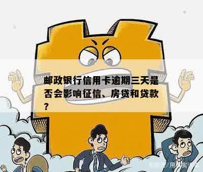 邮政银行信用卡逾期三天是否会影响征信、房贷和贷款?