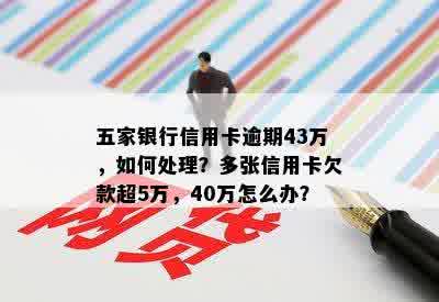 五家银行信用卡逾期43万，如何处理？多张信用卡欠款超5万，40万怎么办？