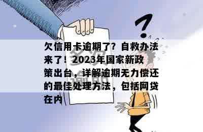 欠信用卡逾期了？自救办法来了！2023年国家新政策出台，详解逾期无力偿还的更佳处理方法，包括网贷在内