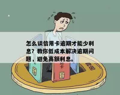 怎么谈信用卡逾期才能少利息？教你低成本解决逾期问题，避免高额利息。