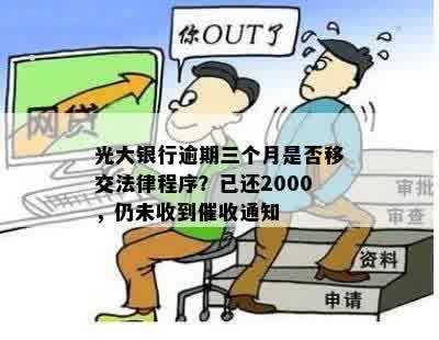 光大银行逾期三个月是否移交法律程序？已还2000，仍未收到催收通知