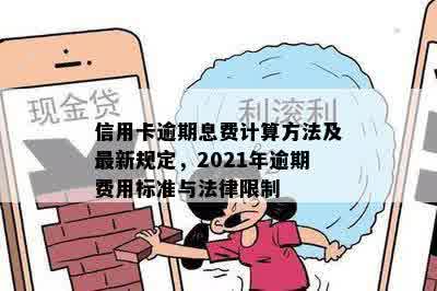 信用卡逾期息费计算方法及最新规定，2021年逾期费用标准与法律限制