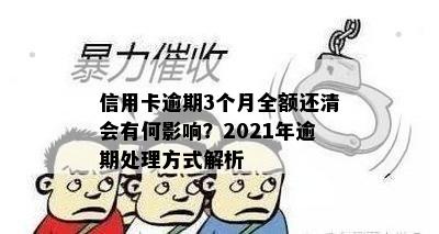 信用卡逾期3个月全额还清会有何影响？2021年逾期处理方式解析