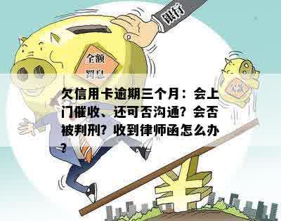 欠信用卡逾期三个月：会上门催收、还可否沟通？会否被判刑？收到律师函怎么办？