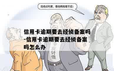 信用卡逾期要去经侦备案吗-信用卡逾期要去经侦备案吗怎么办