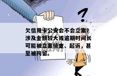 欠信用卡公安会不会立案？涉及金额较大或逾期时间长可能被立案侦查、起诉，甚至被拘留。