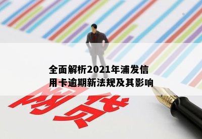 全面解析2021年浦发信用卡逾期新法规及其影响