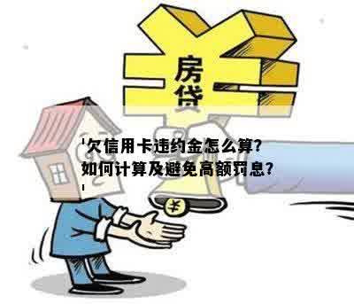 '欠信用卡违约金怎么算？如何计算及避免高额罚息？'