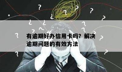 有逾期好办信用卡吗？解决逾期问题的有效方法