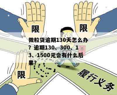 微粒贷逾期130天怎么办？逾期130、300、13、1500元会有什么后果？