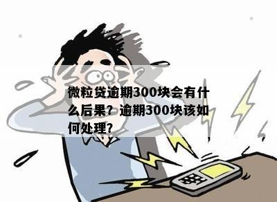 微粒贷逾期300块会有什么后果？逾期300块该如何处理？