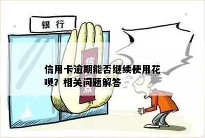 信用卡逾期能否继续使用花呗？相关问题解答