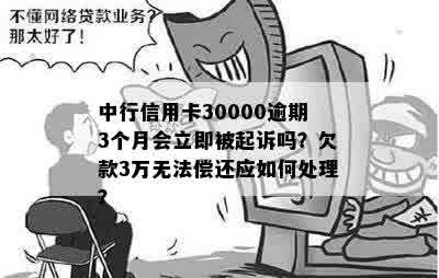 中行信用卡30000逾期3个月会立即被起诉吗？欠款3万无法偿还应如何处理？