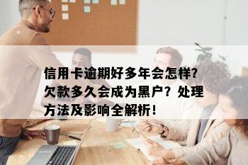 信用卡逾期好多年会怎样？欠款多久会成为黑户？处理方法及影响全解析！