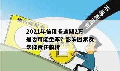 2021年信用卡逾期2万是否可能坐牢？影响因素及法律责任解析