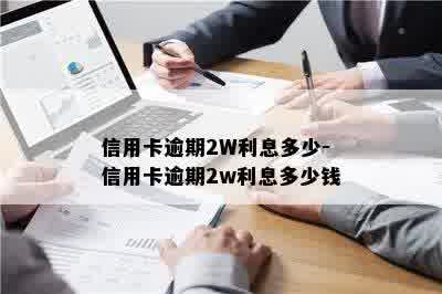 信用卡逾期2W利息多少-信用卡逾期2w利息多少钱