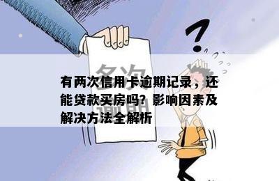 有两次信用卡逾期记录，还能贷款买房吗？影响因素及解决方法全解析