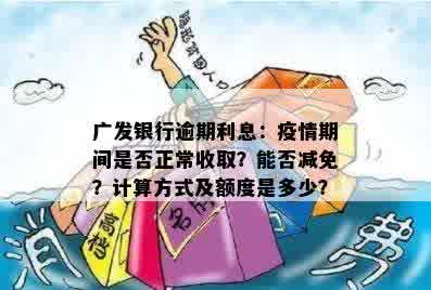 广发银行逾期利息：疫情期间是否正常收取？能否减免？计算方式及额度是多少？