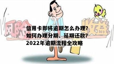 信用卡即将逾期怎么办理？如何办理分期、延期还款？2022年逾期流程全攻略