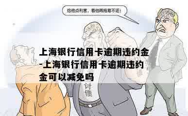 上海银行信用卡逾期违约金-上海银行信用卡逾期违约金可以减免吗