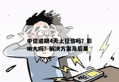 中信逾期4天上征信吗？影响大吗？解决方案及后果