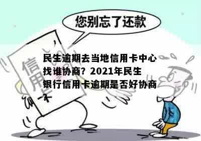 民生逾期去当地信用卡中心找谁协商？2021年民生银行信用卡逾期是否好协商？