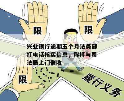 兴业银行逾期五个月法务部打电话核实信息，称将与司法局上门催收