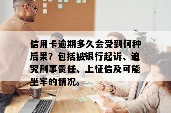 信用卡逾期多久会受到何种后果？包括被银行起诉、追究刑事责任、上征信及可能坐牢的情况。