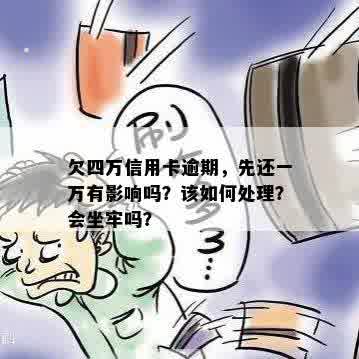 欠四万信用卡逾期，先还一万有影响吗？该如何处理？会坐牢吗？