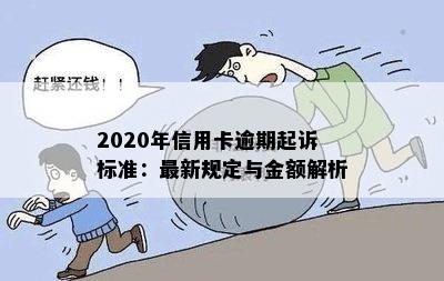 2020年信用卡逾期起诉标准：最新规定与金额解析