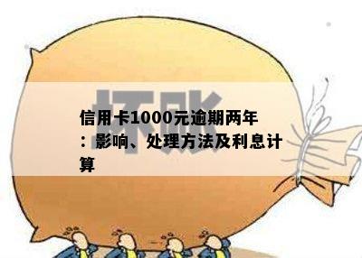 信用卡1000元逾期两年：影响、处理方法及利息计算