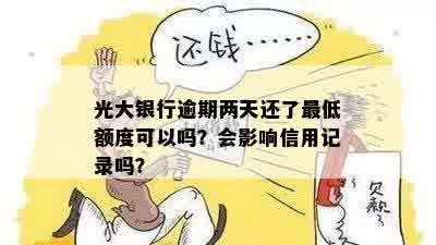 光大银行逾期两天还了更低额度可以吗？会影响信用记录吗？