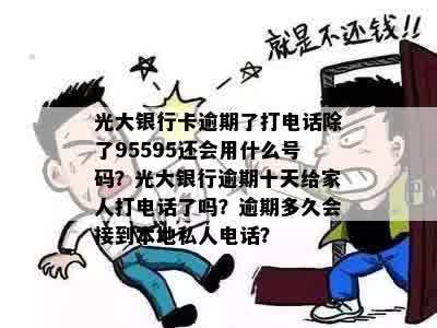 光大银行卡逾期了打电话除了95595还会用什么号码？光大银行逾期十天给家人打电话了吗？逾期多久会接到本地私人电话？