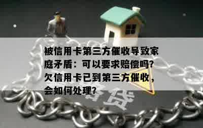 被信用卡第三方催收导致家庭矛盾：可以要求赔偿吗？欠信用卡已到第三方催收，会如何处理？